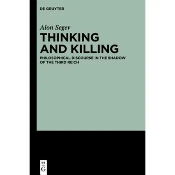 Thinking and Killing: Philosophical Discourse in the Shadow of the Third Reich – Alon Segev (EN)