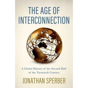 Age of Interconnection - Sperber, Jonathan (Curators' Distinguished Professor of History Emeritus, Curators' Distinguished Professor of History Emeritus, University of Missouri)