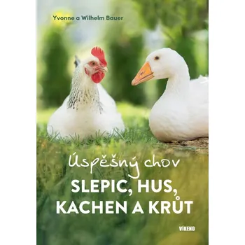 Chovatelství Úspěšný chov slepic, hus, kachen a krůt - Yvonne Bauer, Wilhelm Bauer