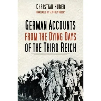 German Accounts from the Dying Days of the Third Reich - Huber, Christian