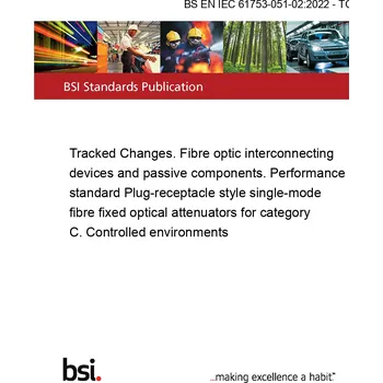 BS EN IEC 61753-051-02:2022 - TC Tracked Changes. Fibre optic interconnecting devices and passive components. Performance standard Plug-receptacle style single-mode fibre fixed optical attenuators for category C. Controlled environments Anglicky Tisk