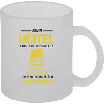 Hrnek 330 ml - skleněný matný Samozřejmě, že jsem blázen - učitel