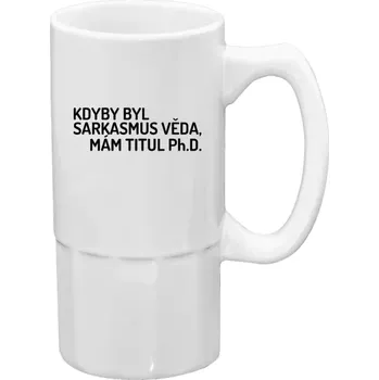 Sklenice Půllitr bílý vysoký Kdyby byl sarkasmus věda, mám titul Ph.D.