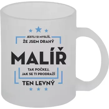 Hrnek 330 ml - skleněný matný Jestli si myslíš , že jsem drahý - malíř
