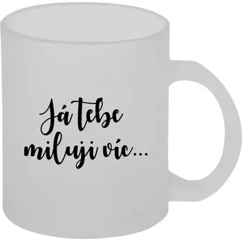 Hrnek 330 ml - skleněný matný Já tebe miluji víc...