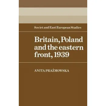 Britain, Poland and the Eastern Front, 1939 – Anita Prazmowska (EN)