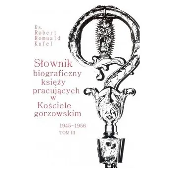 Literární biografie Słownik biograficzny księży pracujących w Kościele gorzowskim 1945-1956 tom III - Kufel Robert Romuald
