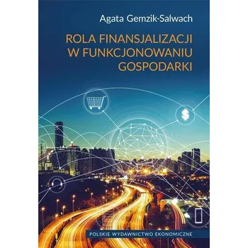 Rola finansjalizacji w funkcjonowaniu gospodarki - Gemzik-Salwach Agata