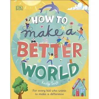 How to Make a Better World - Swift, Keilly [EN] (2020, Vázaná, Dorling Kindersley Ltd)