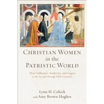 Christian Women in the Patristic World - Cohick, Lynn H.; Hughes, Amy Brown