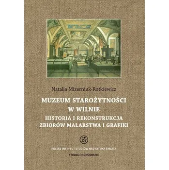Umění Muzeum starożytności w Wilnie. Historia i rekonstrukcja zbiorów malarstwa i grafiki - Natalia Mizerniuk-Rotkiewicz