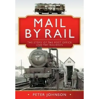 Mail by Rail - The Story of the Post Office and the Railways - Johnson, Peter D.