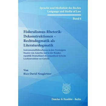 Föderalismus-Rhetorik-Dekonstruktionen - Rechtsdogmatik als Literaturdogmatik. - Neugärtner, Rico David