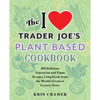 The I Love Trader Joe's Plant-based Cookbook - Cramer, Kris