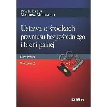 Ustawa o środkach przymusu bezpośredniego.. - Piotr Herman, Paweł Łabuz, Tomasz Safjański