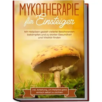 Mykotherapie für Einsteiger: Mit Heilpilzen gezielt vielerlei Beschwerden bekämpfen und zu starker Gesundheit und Vitalität find - Prawitz, Lukas [DE] (2023, Brožovaná, Edition Lunerion)
