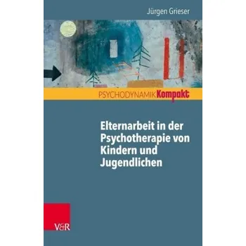 Elternarbeit in der Psychotherapie von Kindern und Jugendlichen - Grieser, Jürgen