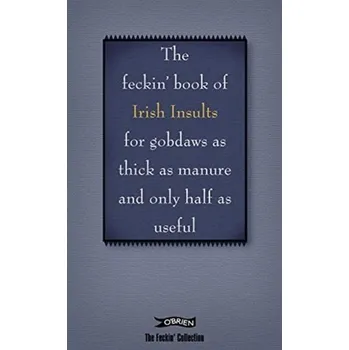 The Book of Feckin' Irish Insults for gobdaws as thick as manure and only half as useful - Murphy, Colin; O'Dea, Donal