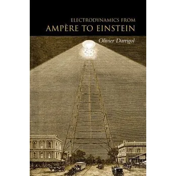 Electrodynamics from Ampere to Einstein - Darrigol, Olivier