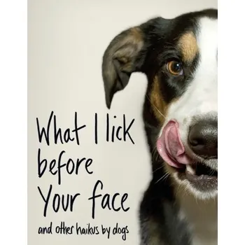 What I Lick Before Your Face ... and Other Haikus By Dogs - Coleman, Jamie