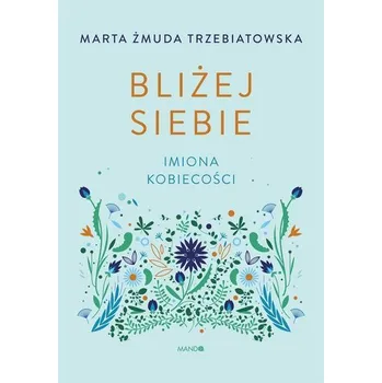 Bliżej siebie Imiona kobiecości. Imiona kobiecości - Ewa Markowska, Krystyna Żmuda- Trzebiatowska