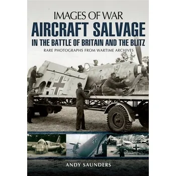 Aircraft Salvage in the Battle of Britain and the Blitz - Saunders, Andy