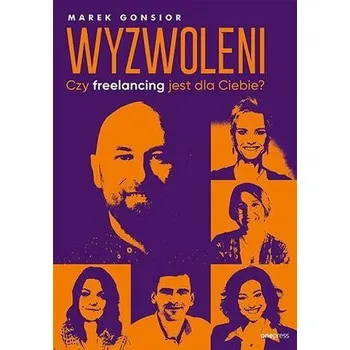 Wyzwoleni. Czy freelancing jest dla Ciebie? - Marek Gonsior