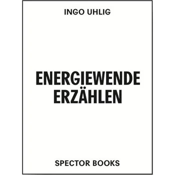 Energiewende erzählen. Literatur, Kunst, Ressourcen - Uhlig, Ingo