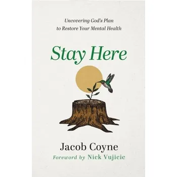 Stay Here - Uncovering God`s Plan to Restore Your Mental Health - Coyne, Jacob; Vujicic, Nick