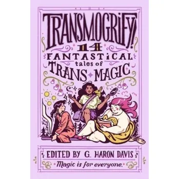 Transmogrify!: 14 Fantastical Tales of Trans Magic - Montgomery, Cam; davis, g haron; White, Adrianne
