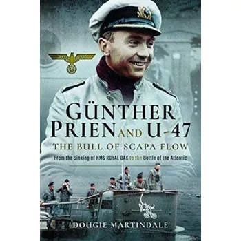 Gunther Prien and U-47: The Bull of Scapa Flow - Martindale, Dougie