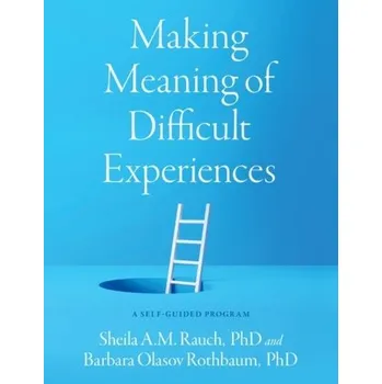 Making Meaning of Difficult Experiences - Rauch, Sheila A.M. (Associate Professor in Psychiatry, Associate Professor in Psychiatry, Department of Psychiatry and B
