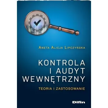 Kontrola i audyt wewnętrzny. Teoria i zastosowanie - Aneta Alicja Lipczyńska