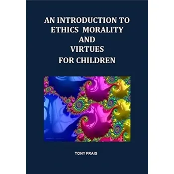 AN INTRODUCTION TO ETHICS MORALITY AND VIRTUES FOR CHILDREN - Frais, Tony