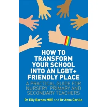 How to Transform Your School into an LGBT+ Friendly Place - Barnes, Elly; Carlile, Anna