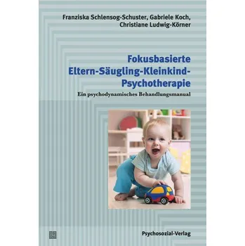 Fokusbasierte Eltern-Säugling-Kleinkind-Psychotherapie - Schlensog-Schuster, Franziska