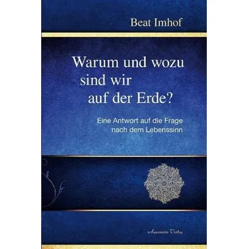 Warum und wozu sind wir auf der Erde? - Imhof, Beat
