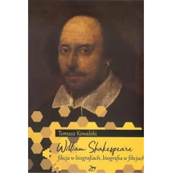 Literární biografie William Shakespeare. Fikcja w biografiach, biografia w fikcjach - Kowalski Tomasz