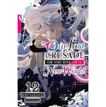 Our Last Crusade or the Rise of a New World, Vol. 12 (light novel) - Sazane, Kei