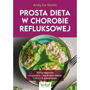 Prosta dieta w chorobie refluksowej. 100 przepisów na pyszne i niedrogie dania tylko z 5 składników - De Santis Andy
