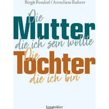 Die Mutter, die ich sein wollte. Die Tochter, die ich bin. - Fenderl, Birgit
