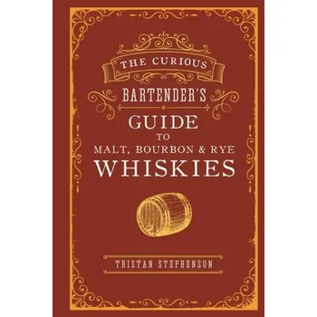 The Curious Bartender's Guide to Malt, Bourbon & Rye Whiskies - Stephenson, Tristan