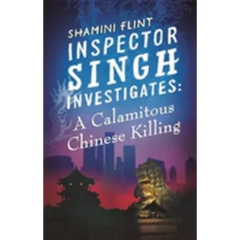 Inspector Singh Investigates: A Calamitous Chinese Killing - Flint, Shamini