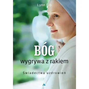 Bóg wygrywa z rakiem. Świadectwa uzdrowień - Lynn Eib