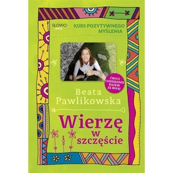 Kurs pozytywnego myślenia. Wierze w szczęście - Beata Pawlikowska