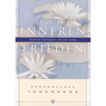 Wege zum inneren Frieden - Yogananda, Paramahansa