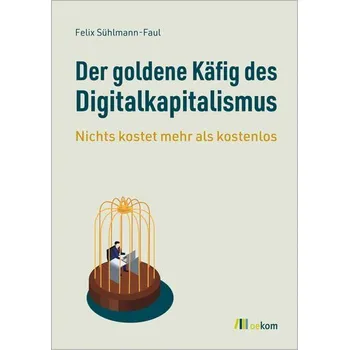 Der goldene Käfig des Digitalkapitalismus - Sühlmann-Faul, Felix