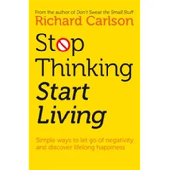 Stop Thinking, Start Living - Richard Carlson