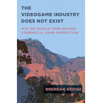Populárně naučná literatura pro dospělé The Videogame Industry Does Not Exist - Keogh, Brendan