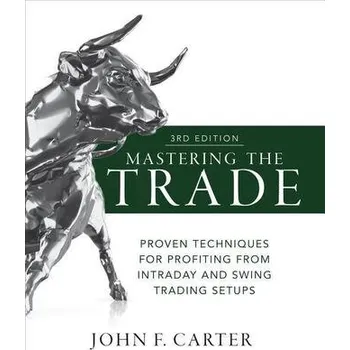 Mastering the Trade, Third Edition: Proven Techniques for Profiting from Intraday and Swing Trading Setups - Carter, John